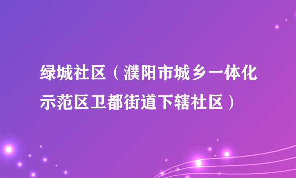 绿城社区（濮阳市城乡一体化示范区卫都街道下辖社区）