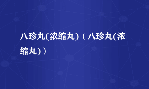 八珍丸(浓缩丸)（八珍丸(浓缩丸)）