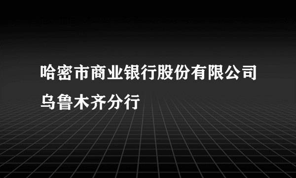 哈密市商业银行股份有限公司乌鲁木齐分行