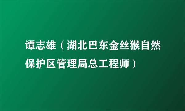 谭志雄（湖北巴东金丝猴自然保护区管理局总工程师）