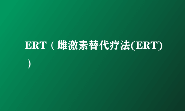 ERT（雌激素替代疗法(ERT)）