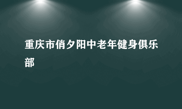 重庆市俏夕阳中老年健身俱乐部