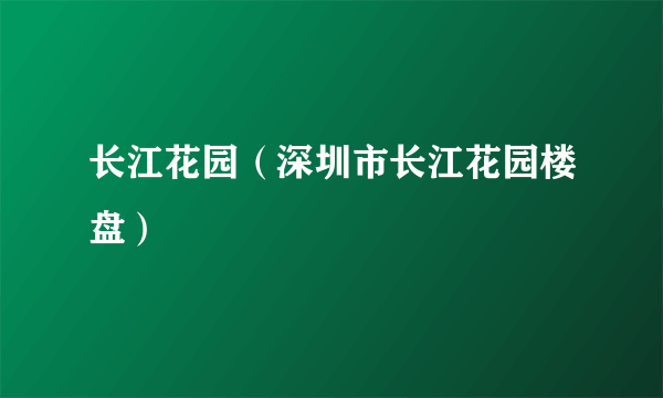 长江花园（深圳市长江花园楼盘）