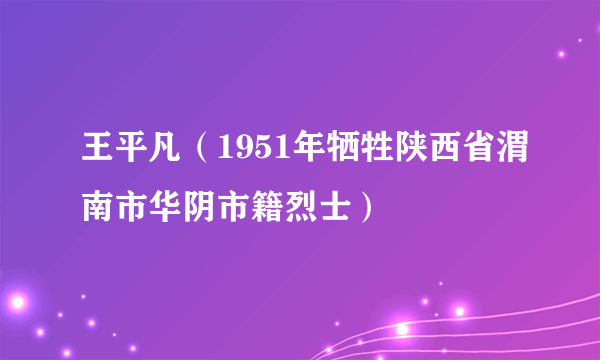 王平凡（1951年牺牲陕西省渭南市华阴市籍烈士）