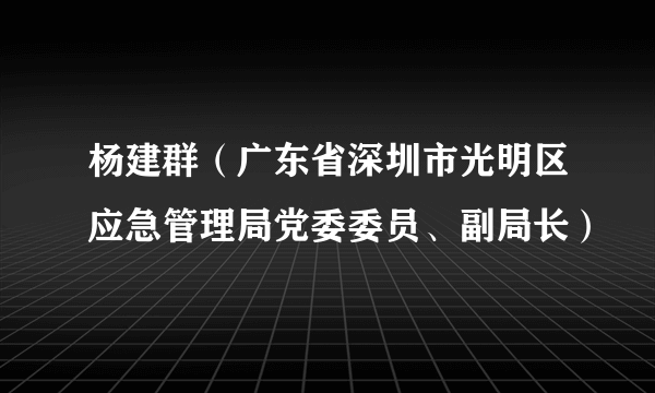 杨建群（广东省深圳市光明区应急管理局党委委员、副局长）