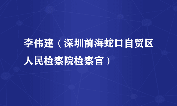 李伟建（深圳前海蛇口自贸区人民检察院检察官）