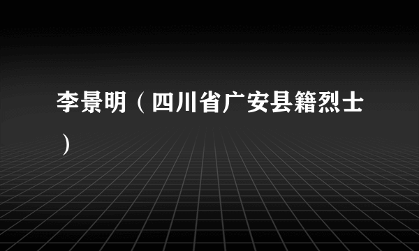 李景明（四川省广安县籍烈士）