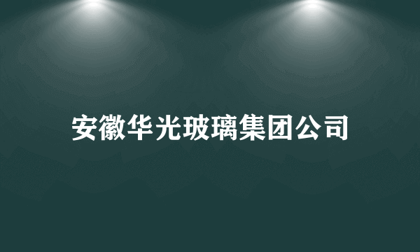 安徽华光玻璃集团公司