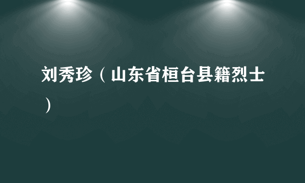 刘秀珍（山东省桓台县籍烈士）