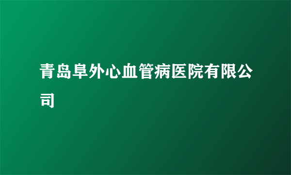 青岛阜外心血管病医院有限公司