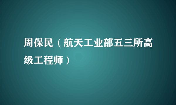 周保民（航天工业部五三所高级工程师）