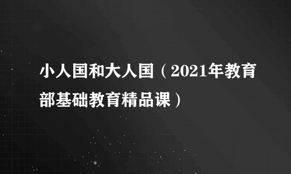 小人国和大人国（2021年教育部基础教育精品课）