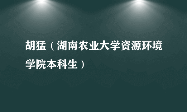 胡猛（湖南农业大学资源环境学院本科生）