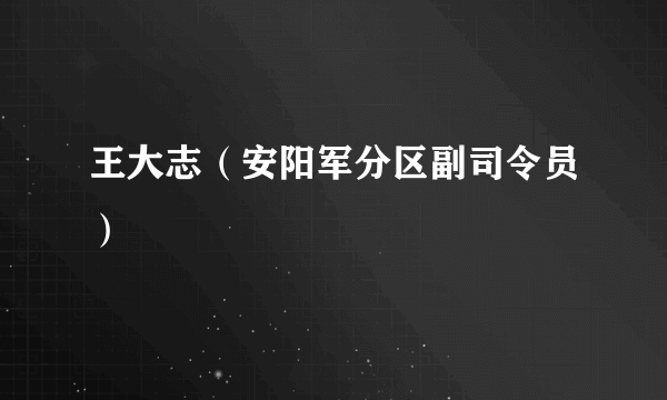 王大志（安阳军分区副司令员）