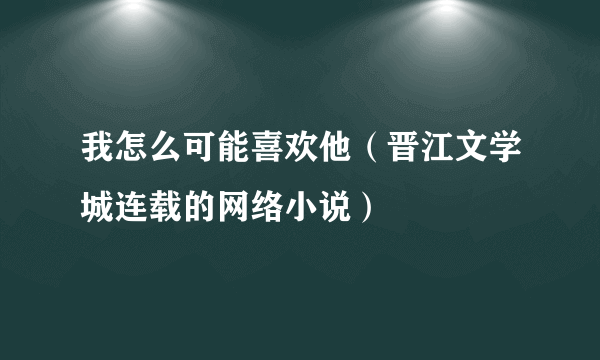 我怎么可能喜欢他（晋江文学城连载的网络小说）