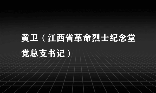 黄卫（江西省革命烈士纪念堂党总支书记）