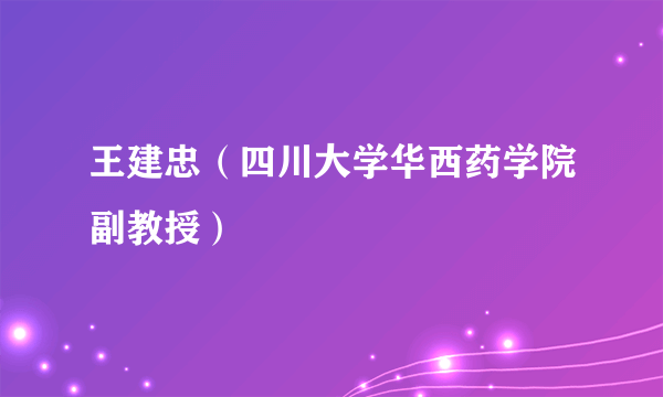 王建忠（四川大学华西药学院副教授）