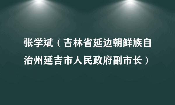 张学斌（吉林省延边朝鲜族自治州延吉市人民政府副市长）