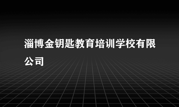 淄博金钥匙教育培训学校有限公司