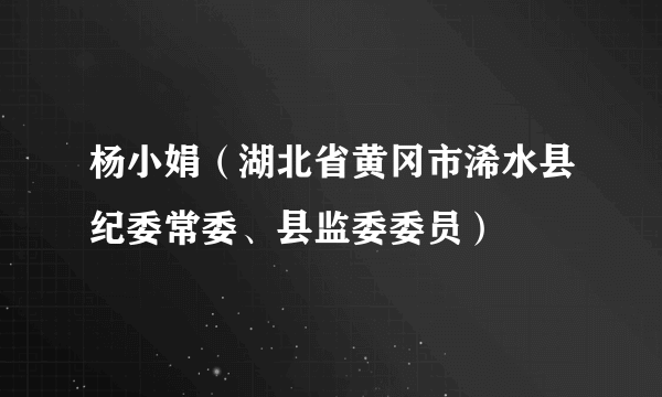 杨小娟（湖北省黄冈市浠水县纪委常委、县监委委员）