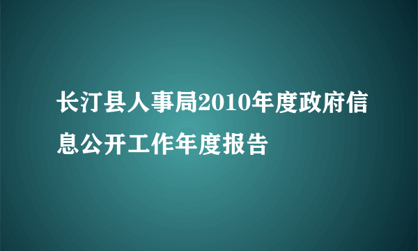 长汀县人事局2010年度政府信息公开工作年度报告