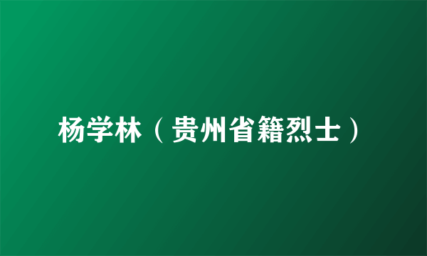 杨学林（贵州省籍烈士）