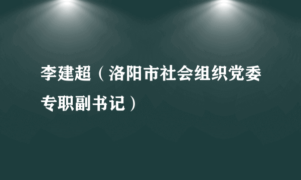 李建超（洛阳市社会组织党委专职副书记）