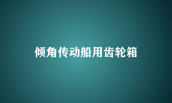 倾角传动船用齿轮箱