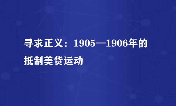 寻求正义：1905—1906年的抵制美货运动