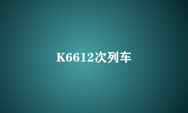 K6612次列车