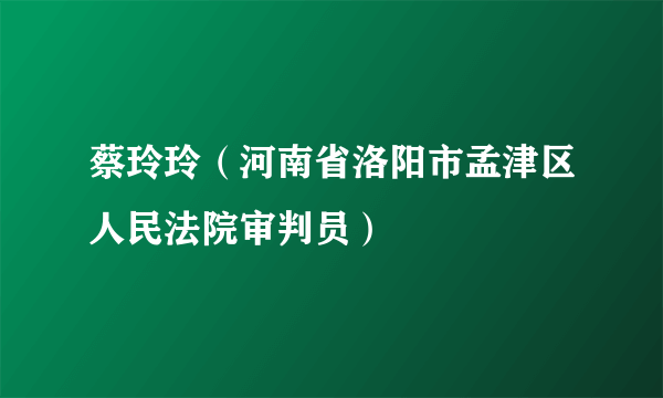 蔡玲玲（河南省洛阳市孟津区人民法院审判员）