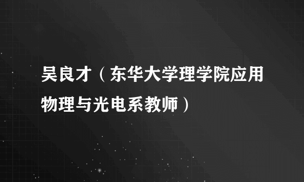 吴良才（东华大学理学院应用物理与光电系教师）