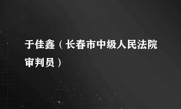 于佳鑫（长春市中级人民法院审判员）