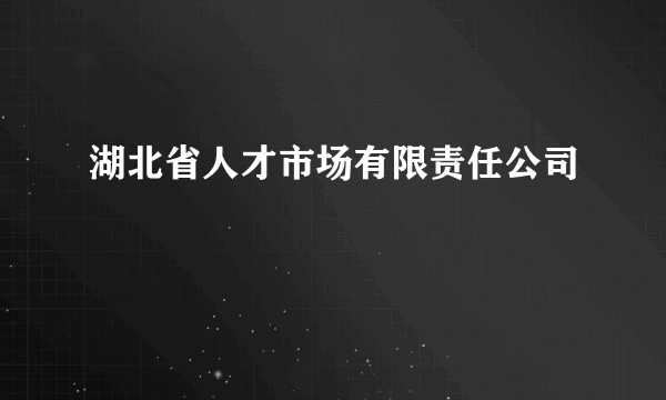 湖北省人才市场有限责任公司