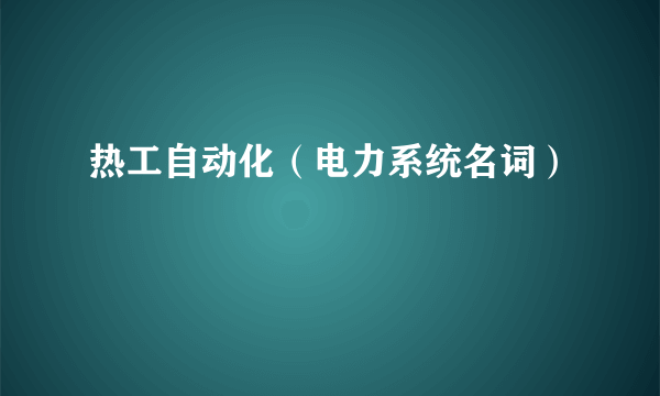 热工自动化（电力系统名词）