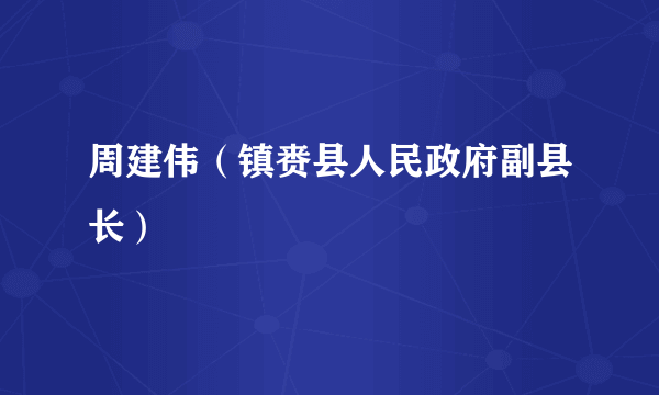 周建伟（镇赉县人民政府副县长）