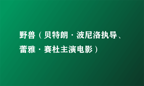 野兽（贝特朗·波尼洛执导、蕾雅·赛杜主演电影）