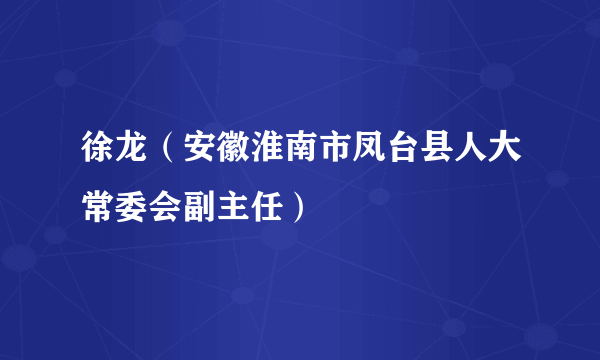 徐龙（安徽淮南市凤台县人大常委会副主任）