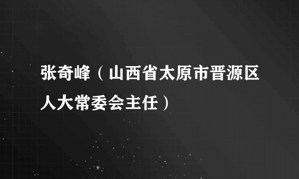 张奇峰（山西省太原市晋源区人大常委会主任）