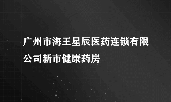 广州市海王星辰医药连锁有限公司新市健康药房