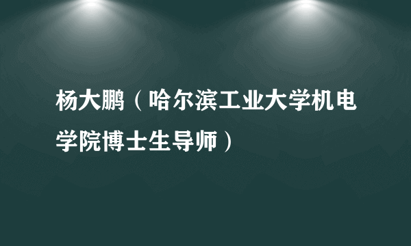 杨大鹏（哈尔滨工业大学机电学院博士生导师）