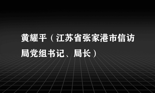 黄耀平（江苏省张家港市信访局党组书记、局长）