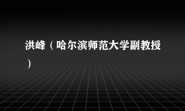 洪峰（哈尔滨师范大学副教授）