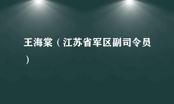 王海棠（江苏省军区副司令员）