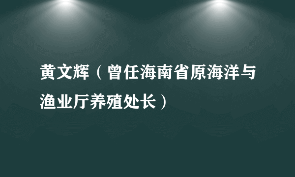 黄文辉（曾任海南省原海洋与渔业厅养殖处长）