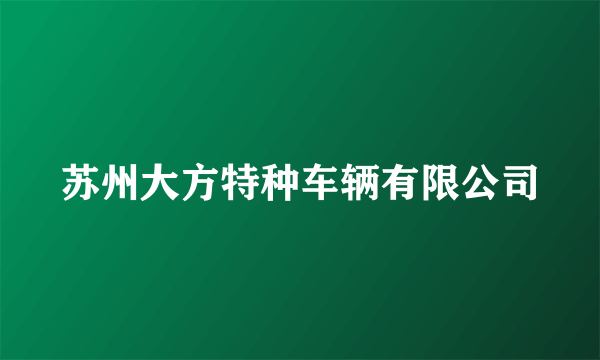 苏州大方特种车辆有限公司