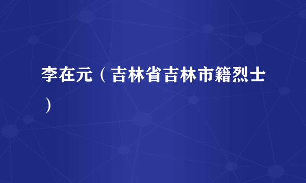 李在元（吉林省吉林市籍烈士）