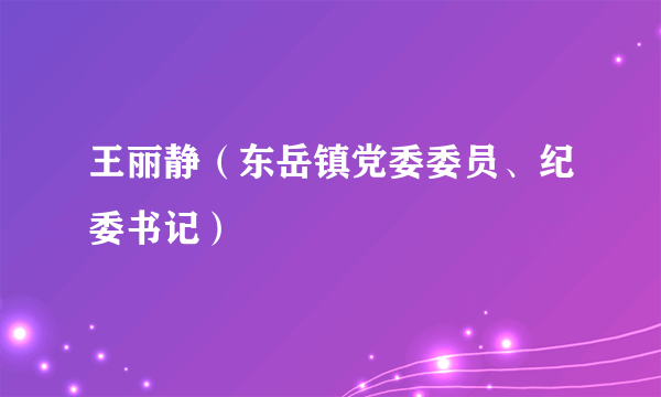 王丽静（东岳镇党委委员、纪委书记）