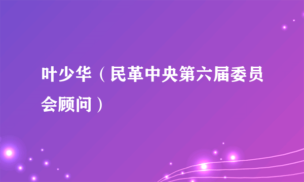 叶少华（民革中央第六届委员会顾问）