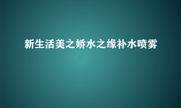 新生活美之娇水之缘补水喷雾